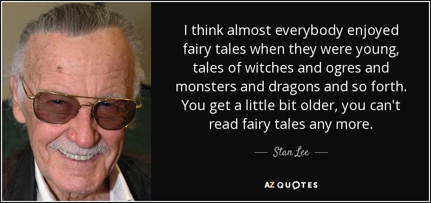 I think almost everybody enjoyed fairy tales when they were young, tales of witches and ogres and monsters and dragons and so forth. You get a little bit older, you can't read fairy tales any more. - Stan Lee