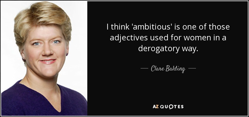 I think 'ambitious' is one of those adjectives used for women in a derogatory way. - Clare Balding