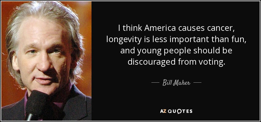 I think America causes cancer, longevity is less important than fun, and young people should be discouraged from voting. - Bill Maher