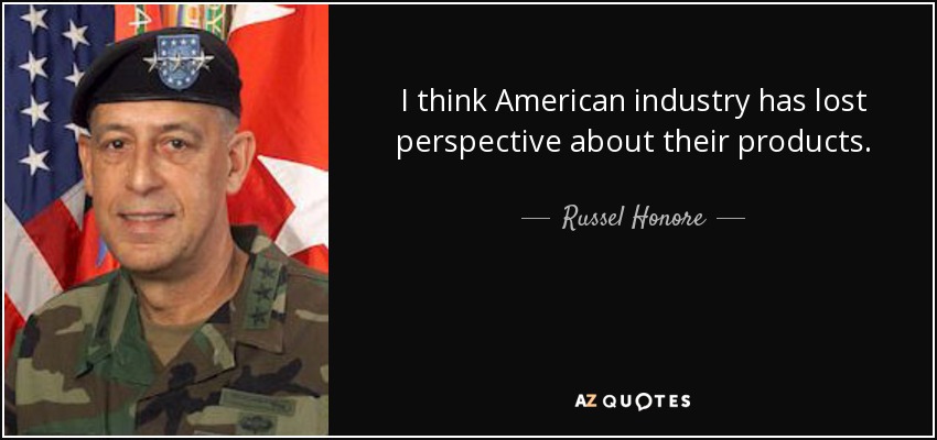 I think American industry has lost perspective about their products. - Russel Honore