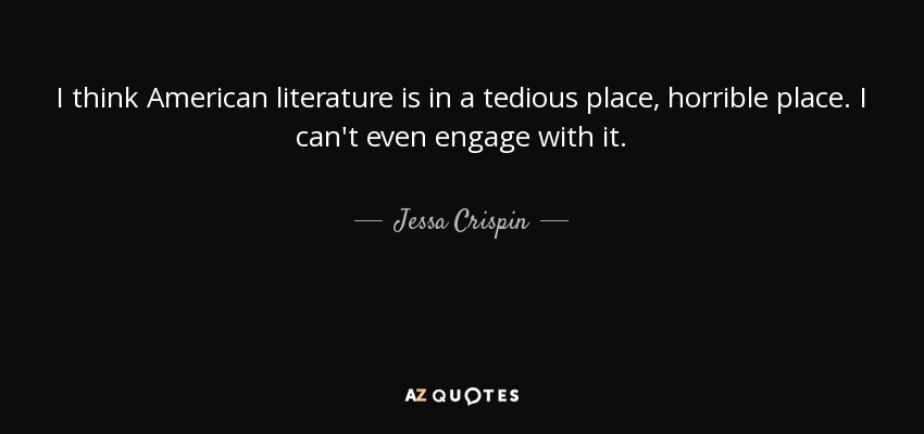 I think American literature is in a tedious place, horrible place. I can't even engage with it. - Jessa Crispin