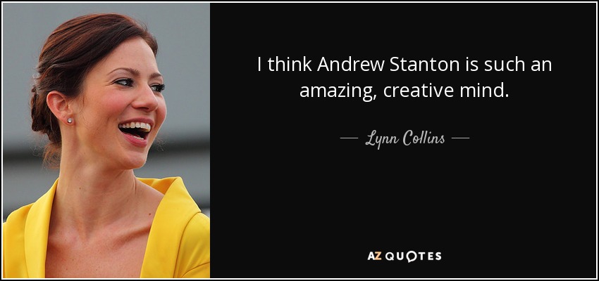 I think Andrew Stanton is such an amazing, creative mind. - Lynn Collins