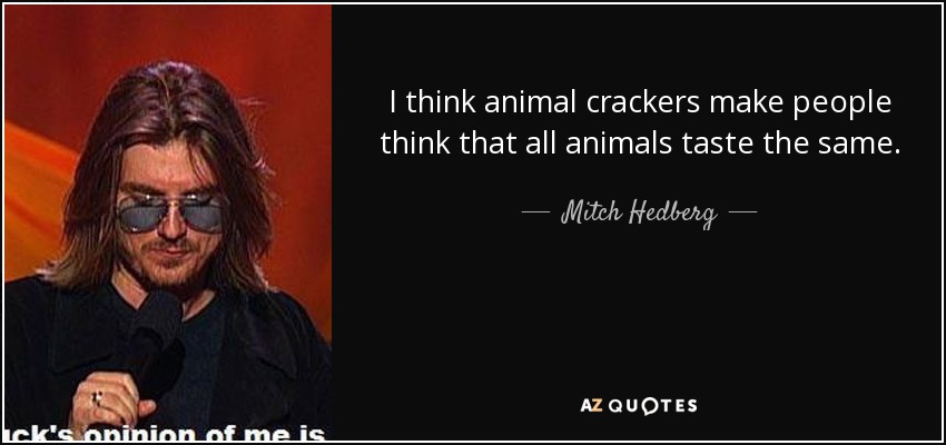 I think animal crackers make people think that all animals taste the same. - Mitch Hedberg
