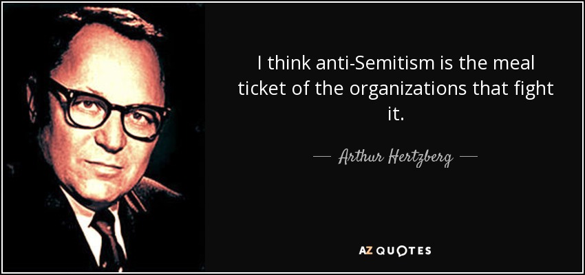 I think anti-Semitism is the meal ticket of the organizations that fight it. - Arthur Hertzberg