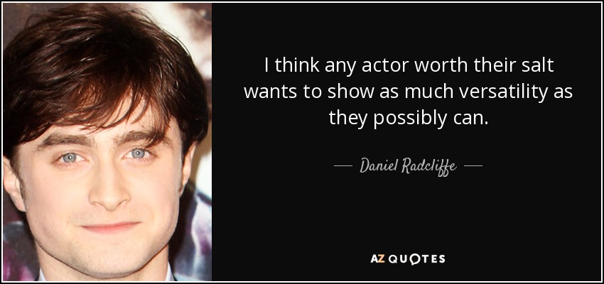 I think any actor worth their salt wants to show as much versatility as they possibly can. - Daniel Radcliffe