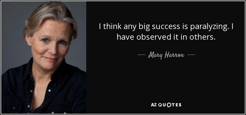 I think any big success is paralyzing. I have observed it in others. - Mary Harron