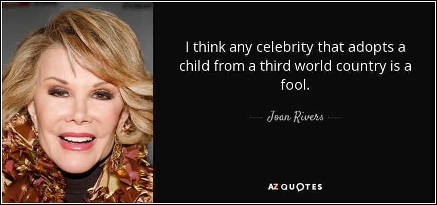 I think any celebrity that adopts a child from a third world country is a fool. - Joan Rivers