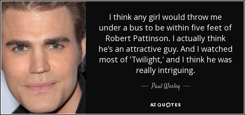 Paul Wesley quote: I think any girl would throw me under a bus...