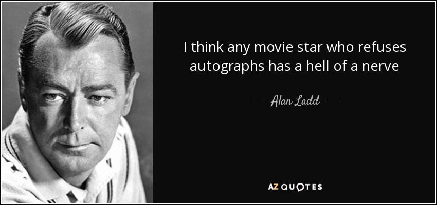 I think any movie star who refuses autographs has a hell of a nerve - Alan Ladd