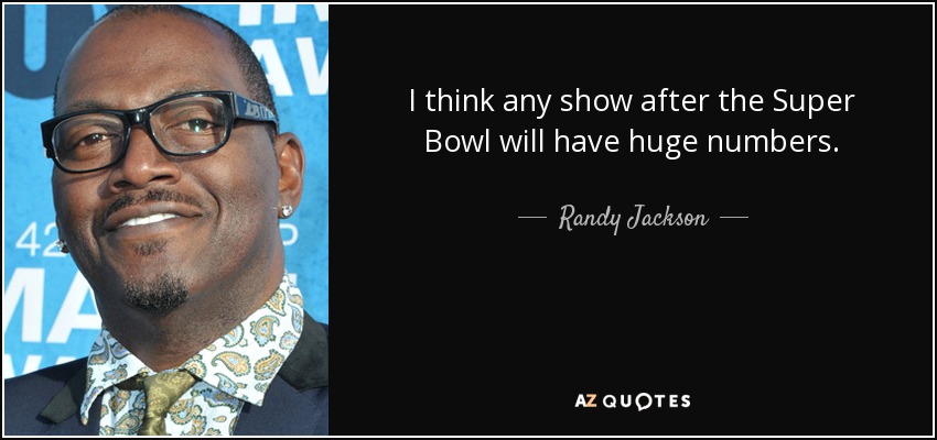 I think any show after the Super Bowl will have huge numbers. - Randy Jackson