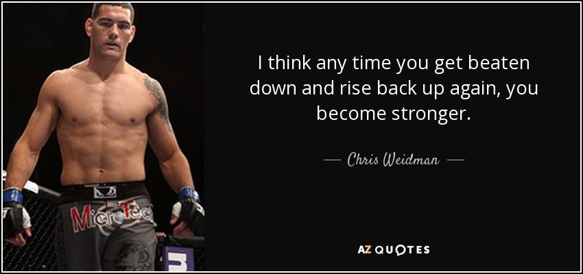 I think any time you get beaten down and rise back up again, you become stronger. - Chris Weidman