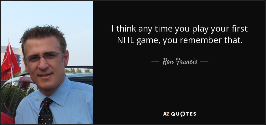 I think any time you play your first NHL game, you remember that. - Ron Francis