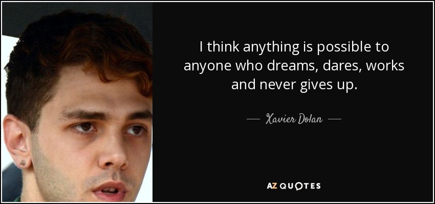 I think anything is possible to anyone who dreams, dares, works and never gives up. - Xavier Dolan