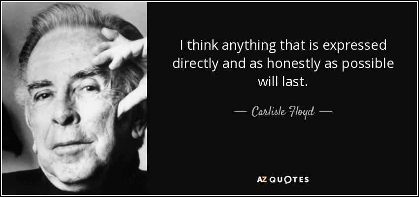 I think anything that is expressed directly and as honestly as possible will last. - Carlisle Floyd