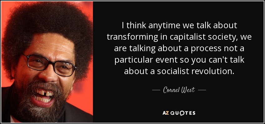I think anytime we talk about transforming in capitalist society, we are talking about a process not a particular event so you can't talk about a socialist revolution. - Cornel West