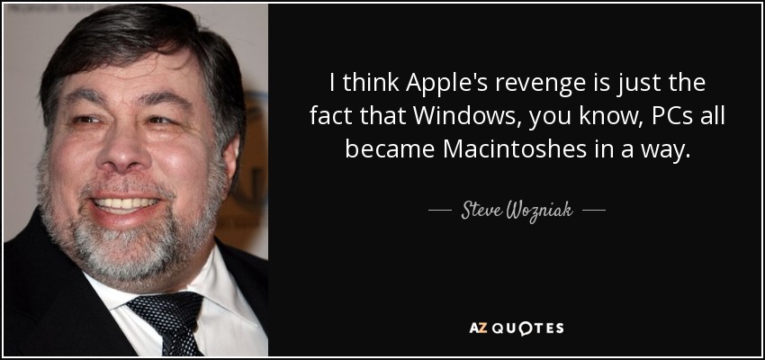I think Apple's revenge is just the fact that Windows, you know, PCs all became Macintoshes in a way. - Steve Wozniak