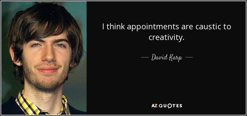 I think appointments are caustic to creativity. - David Karp