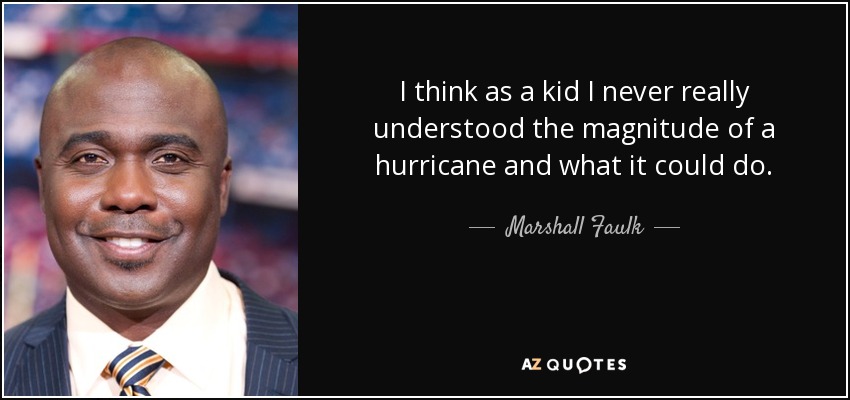 I think as a kid I never really understood the magnitude of a hurricane and what it could do. - Marshall Faulk