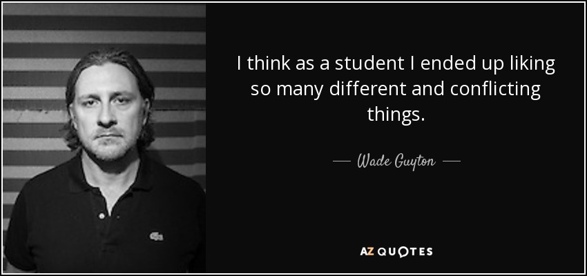 I think as a student I ended up liking so many different and conflicting things. - Wade Guyton