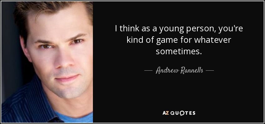 I think as a young person, you're kind of game for whatever sometimes. - Andrew Rannells