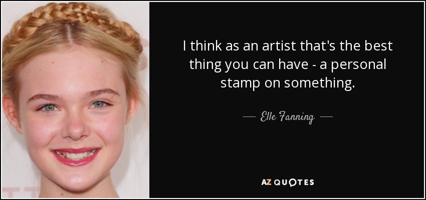 I think as an artist that's the best thing you can have - a personal stamp on something. - Elle Fanning