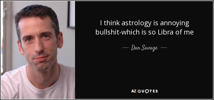 I think astrology is annoying bullshit-which is so Libra of me - Dan Savage