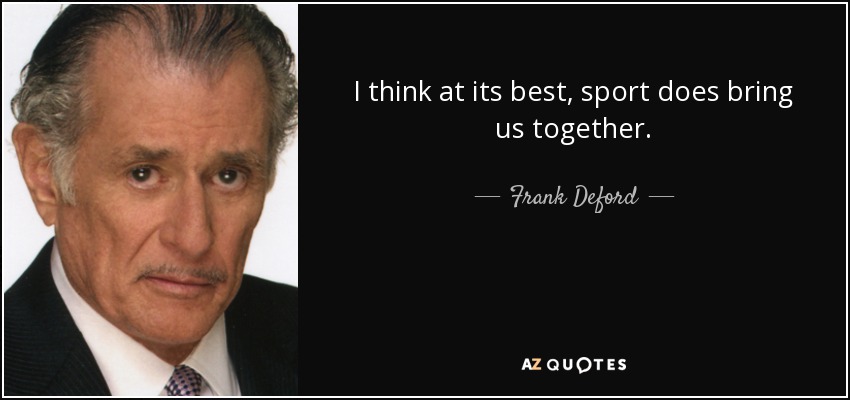 I think at its best, sport does bring us together. - Frank Deford
