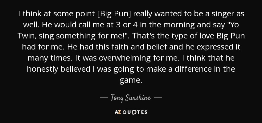 I think at some point [Big Pun] really wanted to be a singer as well. He would call me at 3 or 4 in the morning and say 