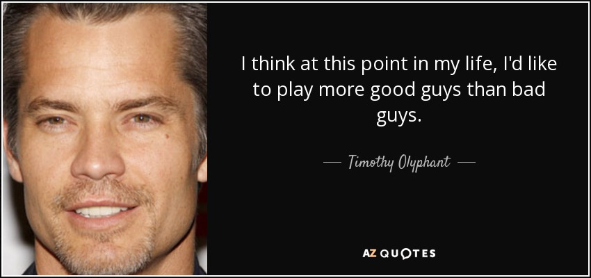 I think at this point in my life, I'd like to play more good guys than bad guys. - Timothy Olyphant