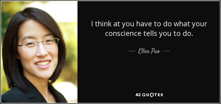 I think at you have to do what your conscience tells you to do. - Ellen Pao