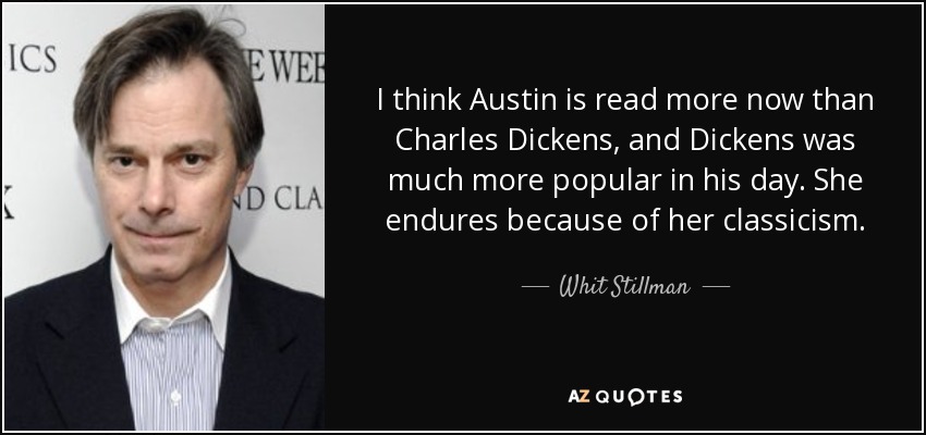 I think Austin is read more now than Charles Dickens, and Dickens was much more popular in his day. She endures because of her classicism. - Whit Stillman