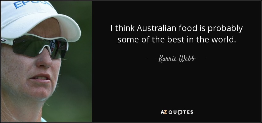 I think Australian food is probably some of the best in the world. - Karrie Webb