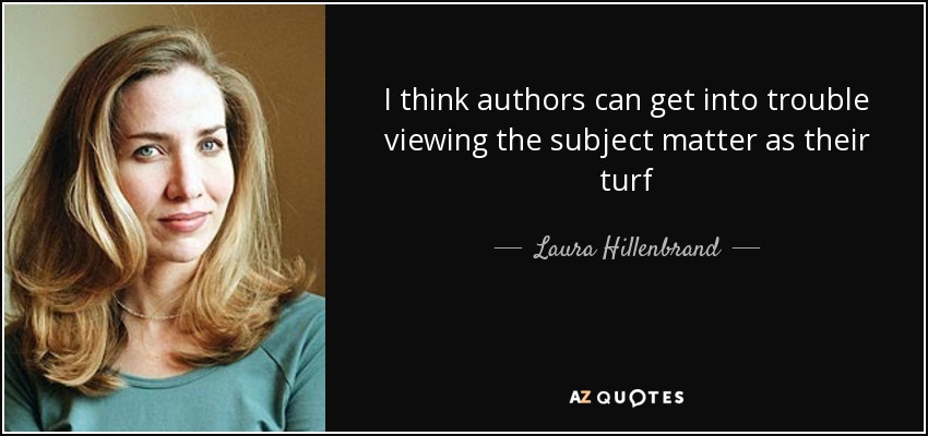 I think authors can get into trouble viewing the subject matter as their turf - Laura Hillenbrand