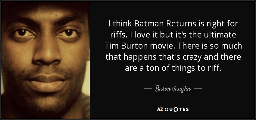 I think Batman Returns is right for riffs. I love it but it's the ultimate Tim Burton movie. There is so much that happens that's crazy and there are a ton of things to riff. - Baron Vaughn