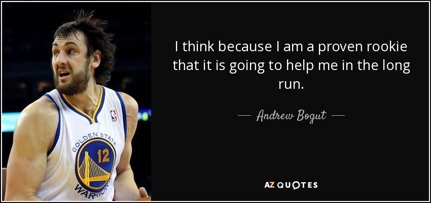 I think because I am a proven rookie that it is going to help me in the long run. - Andrew Bogut