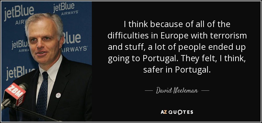 I think because of all of the difficulties in Europe with terrorism and stuff, a lot of people ended up going to Portugal. They felt, I think, safer in Portugal. - David Neeleman