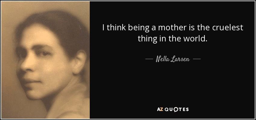 I think being a mother is the cruelest thing in the world. - Nella Larsen
