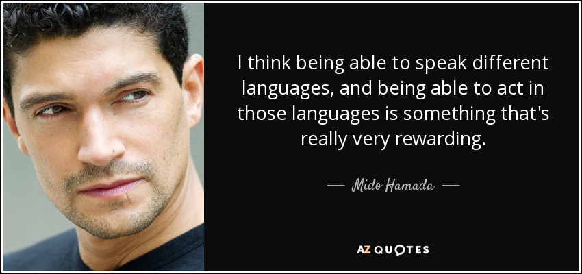 I think being able to speak different languages, and being able to act in those languages is something that's really very rewarding. - Mido Hamada