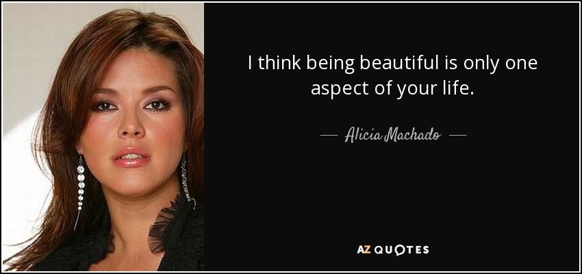 I think being beautiful is only one aspect of your life. - Alicia Machado