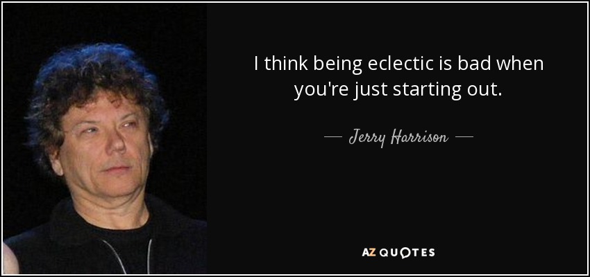 I think being eclectic is bad when you're just starting out. - Jerry Harrison