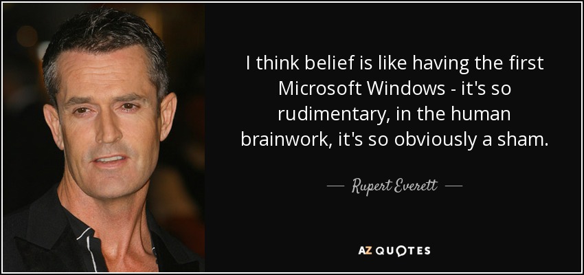 I think belief is like having the first Microsoft Windows - it's so rudimentary, in the human brainwork, it's so obviously a sham. - Rupert Everett