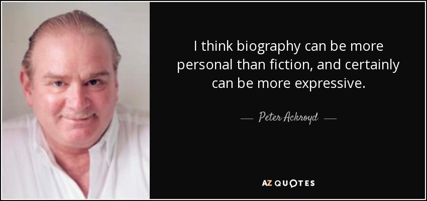 I think biography can be more personal than fiction, and certainly can be more expressive. - Peter Ackroyd