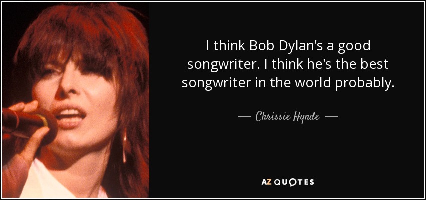 I think Bob Dylan's a good songwriter. I think he's the best songwriter in the world probably. - Chrissie Hynde