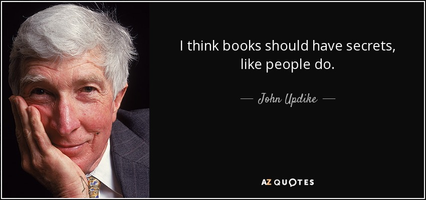 I think books should have secrets, like people do. - John Updike