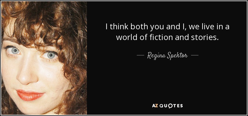 I think both you and I, we live in a world of fiction and stories. - Regina Spektor