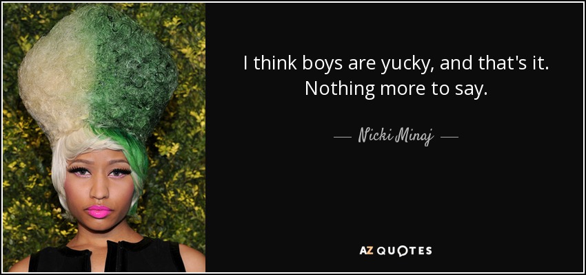 I think boys are yucky, and that's it. Nothing more to say. - Nicki Minaj