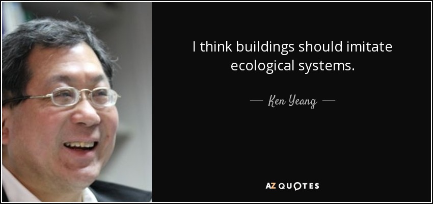 I think buildings should imitate ecological systems. - Ken Yeang