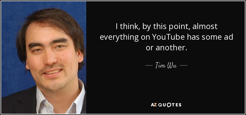 I think, by this point, almost everything on YouTube has some ad or another. - Tim Wu