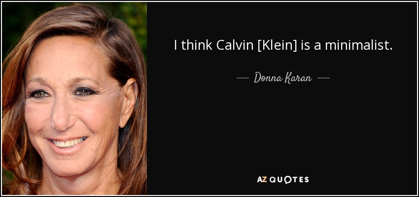 I think Calvin [Klein] is a minimalist. - Donna Karan