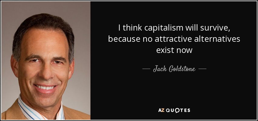 I think capitalism will survive, because no attractive alternatives exist now - Jack Goldstone